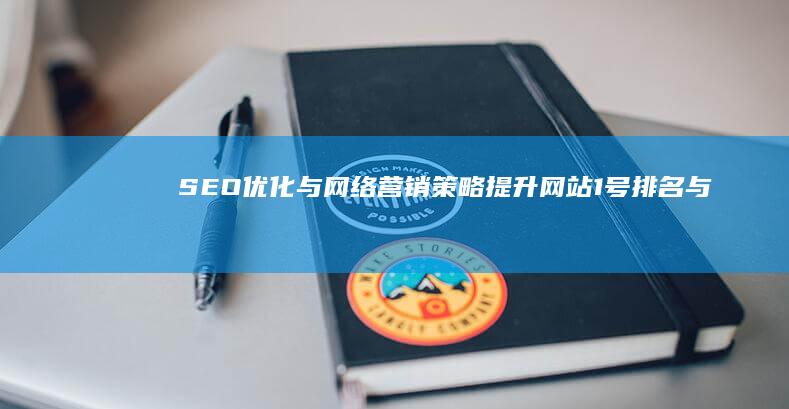 SEO优化与网络营销策略：提升网站1号排名与流量